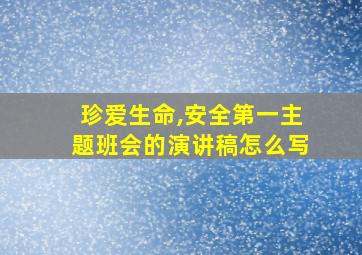 珍爱生命,安全第一主题班会的演讲稿怎么写