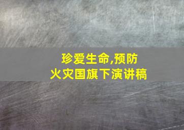 珍爱生命,预防火灾国旗下演讲稿