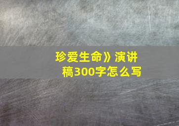 珍爱生命》演讲稿300字怎么写