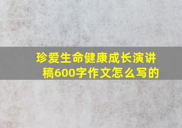 珍爱生命健康成长演讲稿600字作文怎么写的