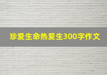 珍爱生命热爱生300字作文