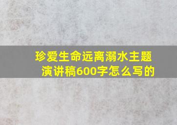 珍爱生命远离溺水主题演讲稿600字怎么写的