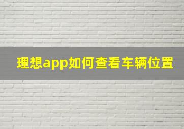 理想app如何查看车辆位置