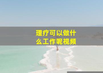 理疗可以做什么工作呢视频