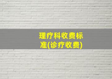 理疗科收费标准(诊疗收费)