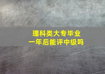 理科类大专毕业一年后能评中级吗