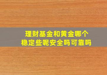 理财基金和黄金哪个稳定些呢安全吗可靠吗