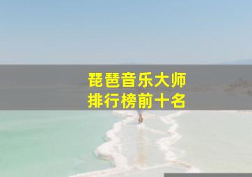 琵琶音乐大师排行榜前十名