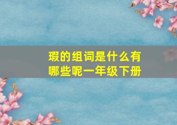 瑕的组词是什么有哪些呢一年级下册