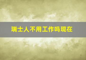 瑞士人不用工作吗现在