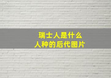 瑞士人是什么人种的后代图片