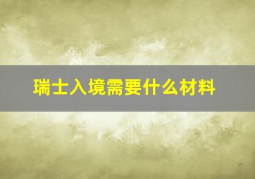 瑞士入境需要什么材料