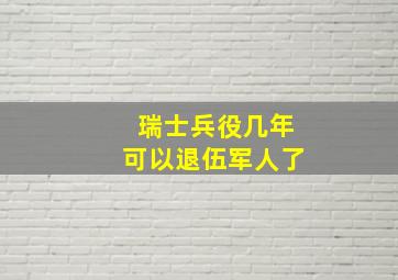 瑞士兵役几年可以退伍军人了