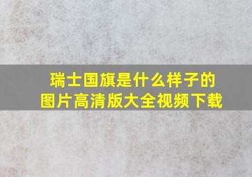 瑞士国旗是什么样子的图片高清版大全视频下载