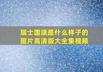 瑞士国旗是什么样子的图片高清版大全集视频