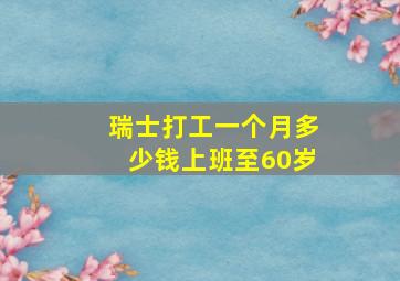 瑞士打工一个月多少钱上班至60岁