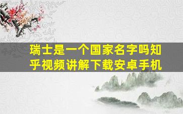 瑞士是一个国家名字吗知乎视频讲解下载安卓手机