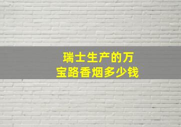 瑞士生产的万宝路香烟多少钱