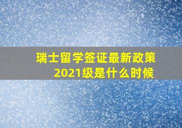 瑞士留学签证最新政策2021级是什么时候