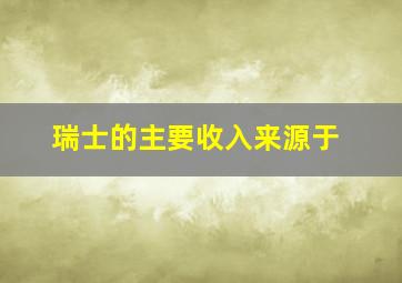 瑞士的主要收入来源于