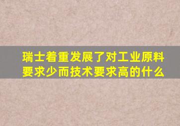 瑞士着重发展了对工业原料要求少而技术要求高的什么