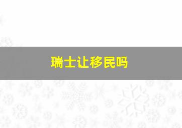 瑞士让移民吗