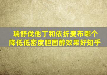 瑞舒伐他丁和依折麦布哪个降低低密度胆固醇效果好知乎