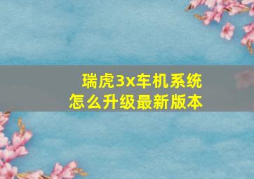 瑞虎3x车机系统怎么升级最新版本