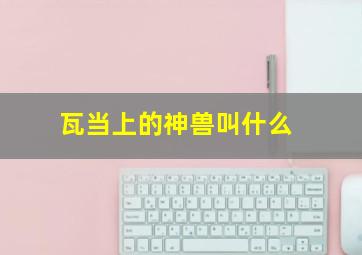 瓦当上的神兽叫什么