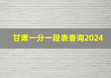 甘肃一分一段表查询2024