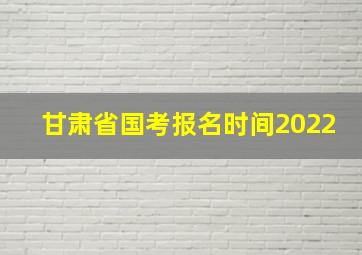 甘肃省国考报名时间2022