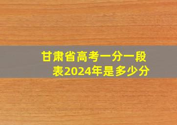 甘肃省高考一分一段表2024年是多少分