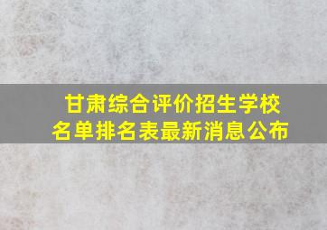 甘肃综合评价招生学校名单排名表最新消息公布