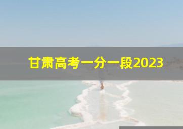 甘肃高考一分一段2023