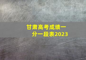 甘肃高考成绩一分一段表2023