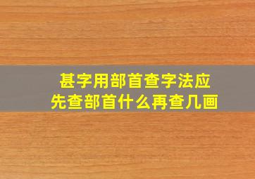 甚字用部首查字法应先查部首什么再查几画