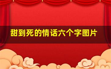 甜到死的情话六个字图片