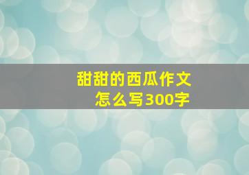 甜甜的西瓜作文怎么写300字