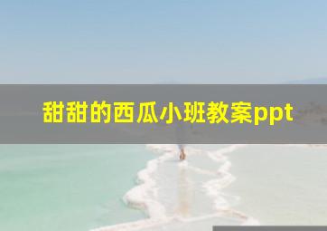 甜甜的西瓜小班教案ppt