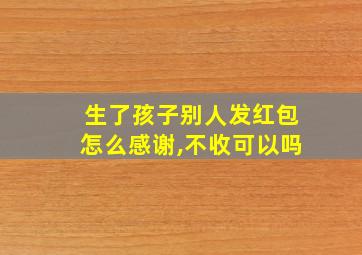 生了孩子别人发红包怎么感谢,不收可以吗