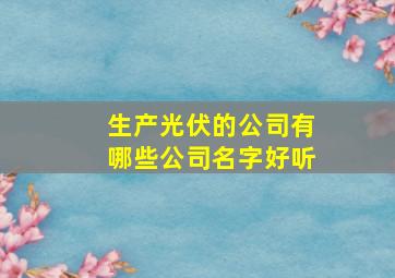 生产光伏的公司有哪些公司名字好听