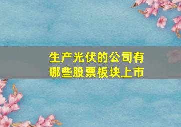 生产光伏的公司有哪些股票板块上市