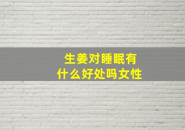 生姜对睡眠有什么好处吗女性