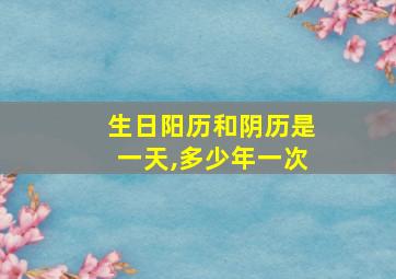 生日阳历和阴历是一天,多少年一次