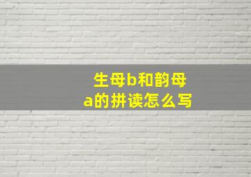 生母b和韵母a的拼读怎么写