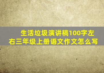 生活垃圾演讲稿100字左右三年级上册语文作文怎么写