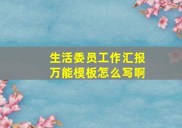 生活委员工作汇报万能模板怎么写啊