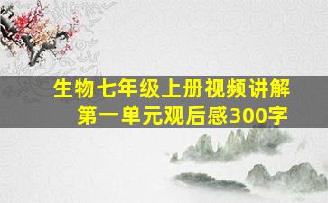 生物七年级上册视频讲解第一单元观后感300字