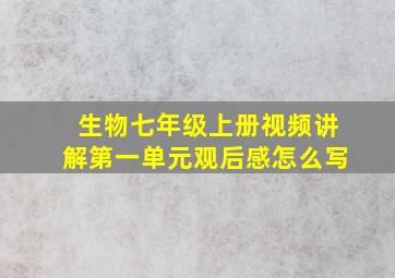 生物七年级上册视频讲解第一单元观后感怎么写