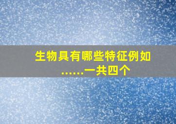 生物具有哪些特征例如......一共四个